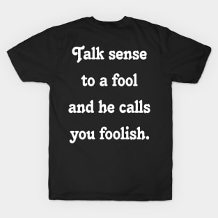 Quote :Talk sense to a fool and he calls you foolish. T-Shirt